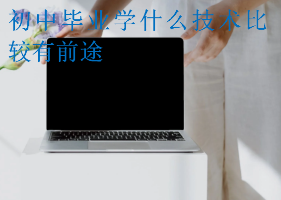 初中畢業(yè)學(xué)什么技術(shù)比較有前途