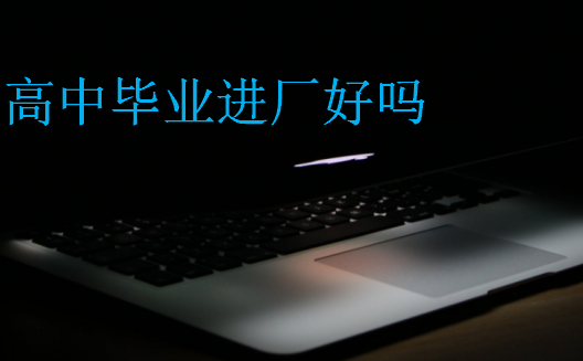 高中畢業(yè)進(jìn)廠好嗎