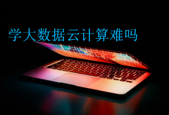 學(xué)大數(shù)據(jù)云計(jì)算難嗎