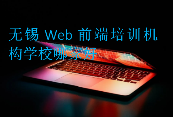 無錫Web前端培訓(xùn)機構(gòu)學(xué)校哪家好