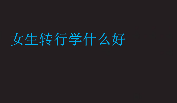 女生轉(zhuǎn)行學(xué)什么好