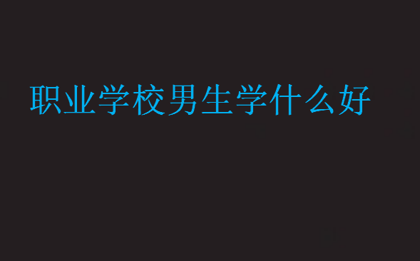 職業(yè)學(xué)校男生學(xué)什么好