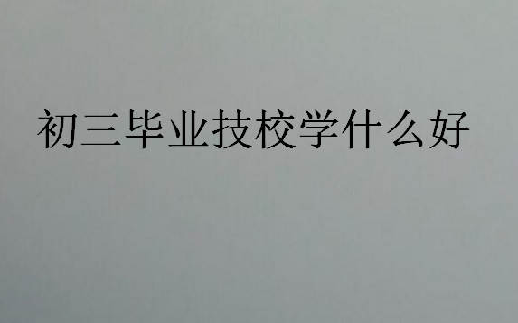 初三畢業(yè)技校學(xué)什么好