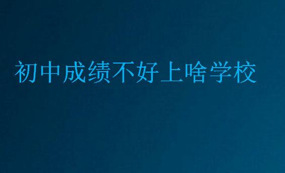初中成績不好上啥學(xué)校