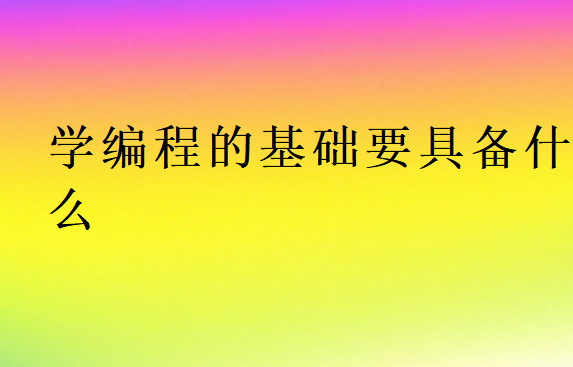 學(xué)編程的基礎(chǔ)要具備什么