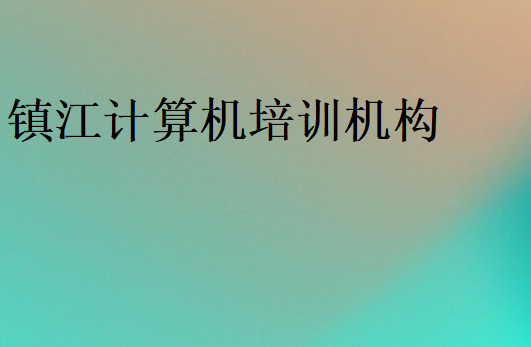 鎮(zhèn)江計(jì)算機(jī)培訓(xùn)機(jī)構(gòu)