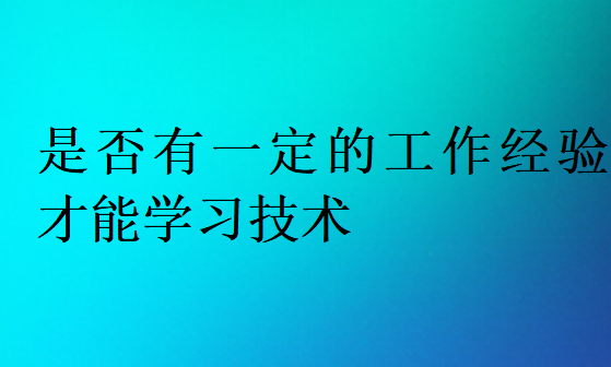 是否有一定的工作經(jīng)驗才能學(xué)習(xí)技術(shù)