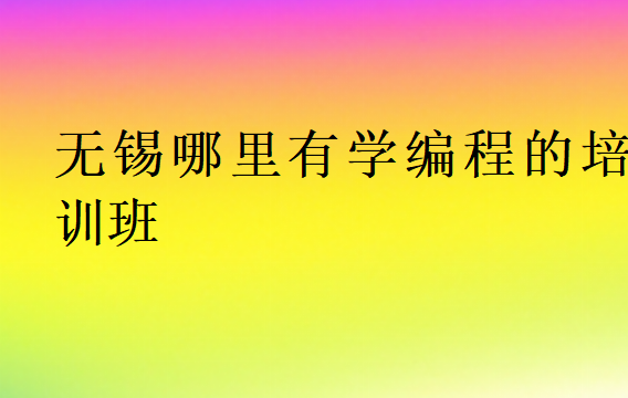無錫哪里有學(xué)編程的培訓(xùn)班