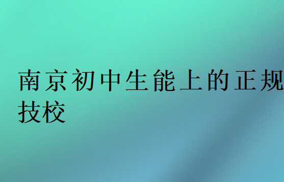 南京初中生能上的正規(guī)技校
