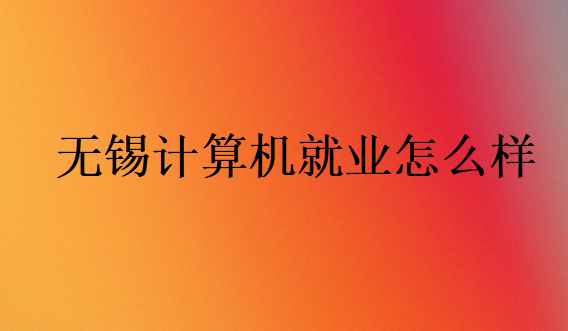 無(wú)錫計(jì)算機(jī)就業(yè)怎么樣
