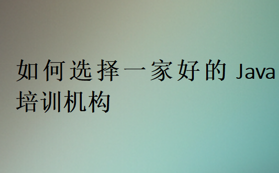 如何選擇一家好的Java培訓(xùn)機(jī)構(gòu)