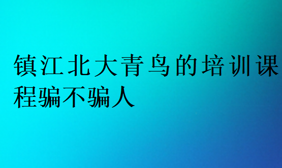鎮(zhèn)江北大青鳥的培訓課程騙不騙人