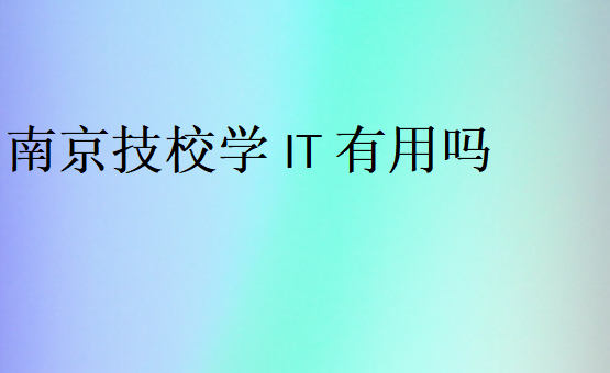 南京技校學(xué)IT有用嗎