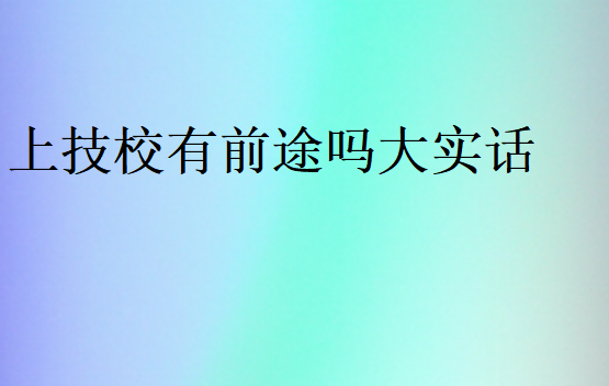 上技校有前途嗎大實(shí)話