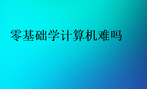 零基礎(chǔ)學(xué)計算機難嗎
