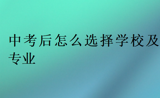 中考后怎么選擇學(xué)校及專業(yè)