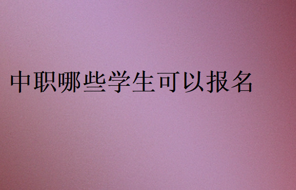 中職哪些學(xué)生可以報名