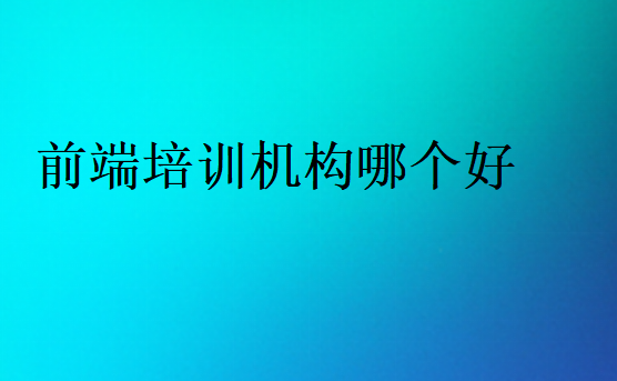 前端培訓(xùn)機(jī)構(gòu)選擇標(biāo)準(zhǔn)