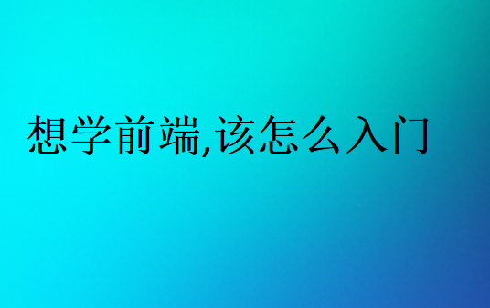想學(xué)前端,該怎么入門(mén)