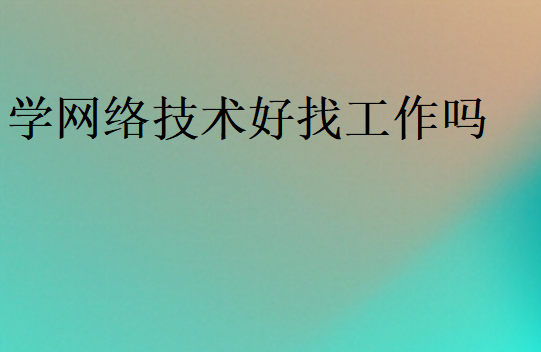 學網(wǎng)絡技術(shù)好找工作嗎