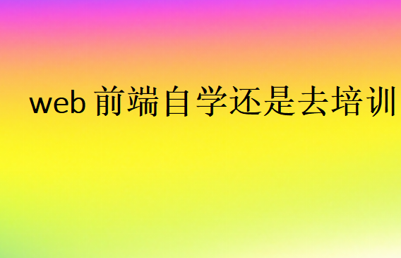 web前端自學(xué)還是去培訓(xùn)