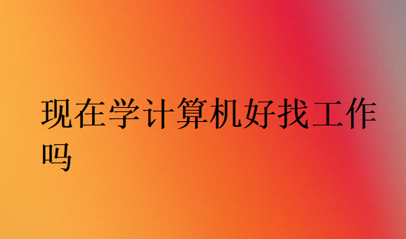 現(xiàn)在學(xué)計算機(jī)可以找什么工作