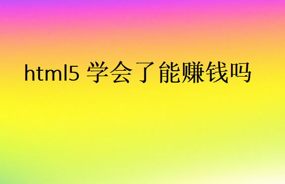 html5學(xué)會了能賺錢嗎
